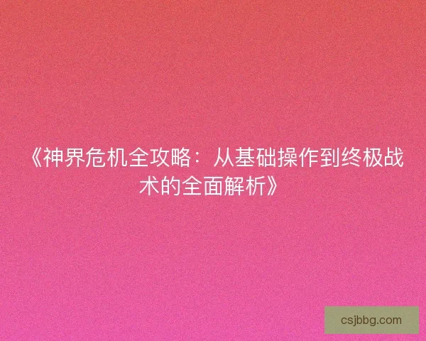 《神界危机全攻略：从基础操作到终极战术的全面解析》