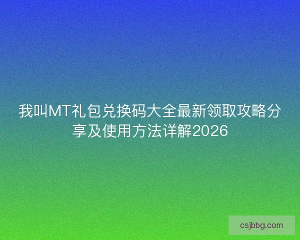 我叫MT礼包兑换码大全最新领取攻略分享及使用方法详解2026