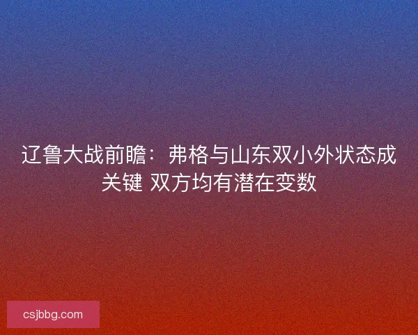 辽鲁大战前瞻：弗格与山东双小外状态成关键 双方均有潜在变数