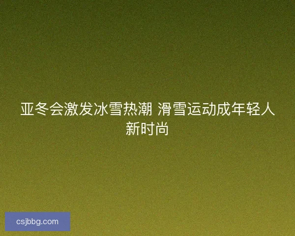 亚冬会激发冰雪热潮 滑雪运动成年轻人新时尚