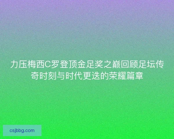 力压梅西C罗登顶金足奖之巅回顾足坛传奇时刻与时代更迭的荣耀篇章