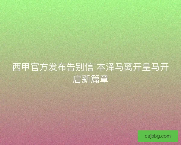 西甲官方发布告别信 本泽马离开皇马开启新篇章