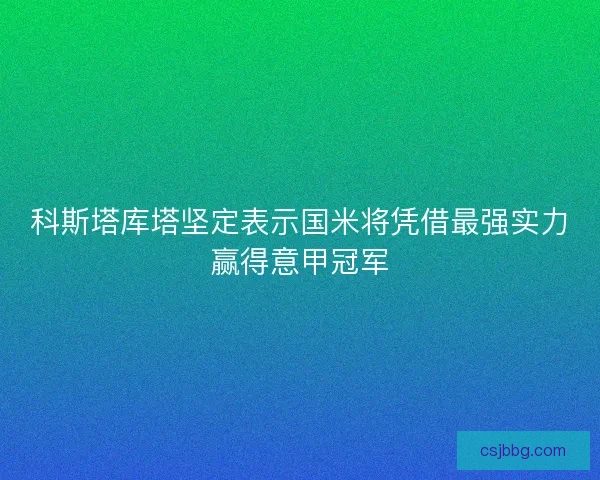 科斯塔库塔坚定表示国米将凭借最强实力赢得意甲冠军