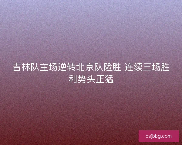 吉林队主场逆转北京队险胜 连续三场胜利势头正猛
