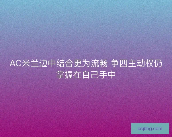 AC米兰边中结合更为流畅 争四主动权仍掌握在自己手中