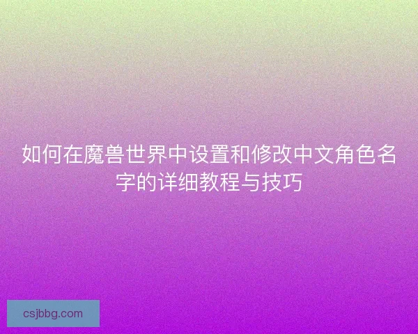 如何在魔兽世界中设置和修改中文角色名字的详细教程与技巧
