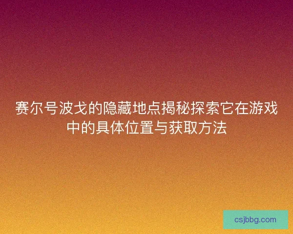 赛尔号波戈的隐藏地点揭秘探索它在游戏中的具体位置与获取方法