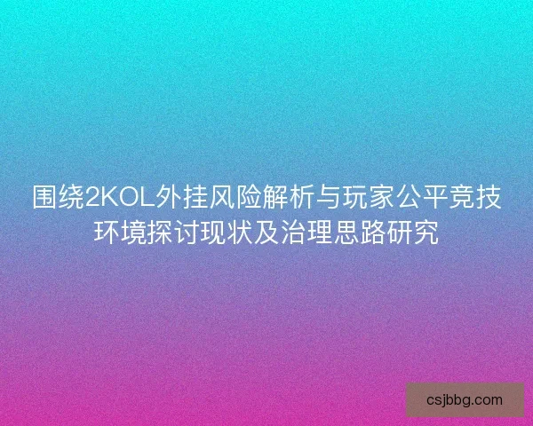 围绕2KOL外挂风险解析与玩家公平竞技环境探讨现状及治理思路研究