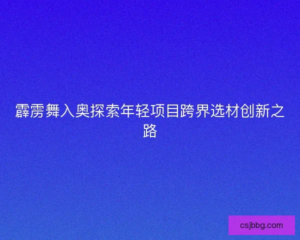 霹雳舞入奥探索年轻项目跨界选材创新之路