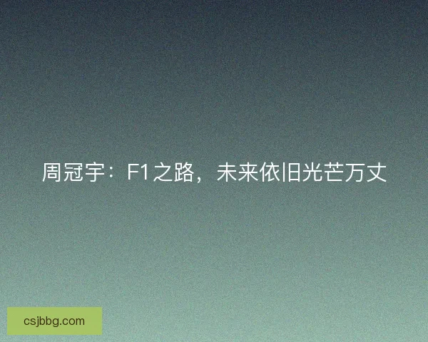 周冠宇：F1之路，未来依旧光芒万丈